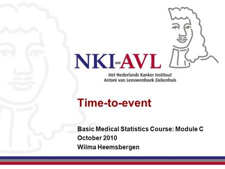 Time-to-event Basic Medical Statistics Course: Module C October 2010 Wilma Heemsbergen.