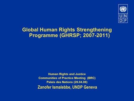 Global Human Rights Strengthening Programme (GHRSP; 2007-2011) Human Rights and Justice Communities of Practice Meeting (BRC) Palais des Nations (28.04.08)