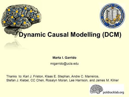 Dynamic Causal Modelling (DCM) Marta I. Garrido Thanks to: Karl J. Friston, Klaas E. Stephan, Andre C. Marreiros, Stefan J. Kiebel,