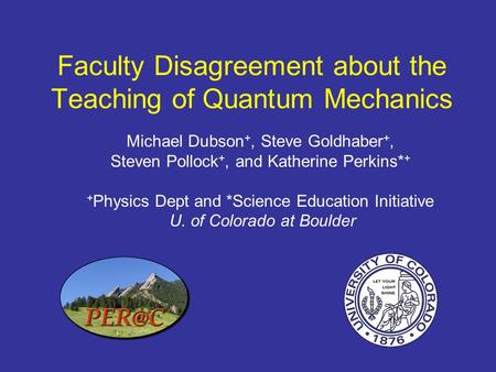 Faculty Disagreement about the Teaching of Quantum Mechanics Michael Dubson +, Steve Goldhaber +, Steven Pollock +, and Katherine Perkins* + + Physics.