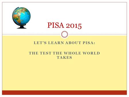 LET’S LEARN ABOUT PISA: THE TEST THE WHOLE WORLD TAKES PISA 2015.