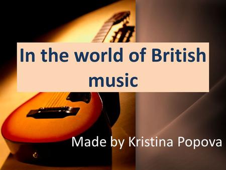 In the world of British music Made by Kristina Popova.