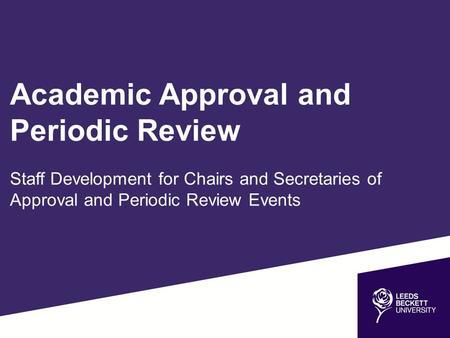 Academic Approval and Periodic Review Staff Development for Chairs and Secretaries of Approval and Periodic Review Events.