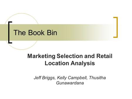 The Book Bin Marketing Selection and Retail Location Analysis Jeff Briggs, Kelly Campbell, Thusitha Gunawardana.