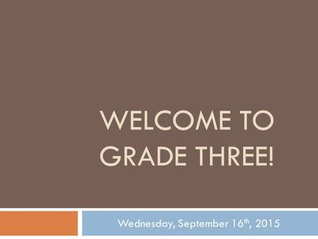 WELCOME TO GRADE THREE! Wednesday, September 16 th, 2015.