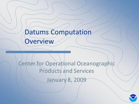 Datums Computation Overview Center for Operational Oceanographic Products and Services January 8, 2009.