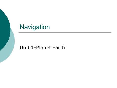 Navigation Unit 1-Planet Earth. What is Navigation?  The science of locating a position on earth.