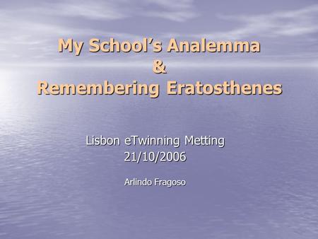 My School’s Analemma & Remembering Eratosthenes Lisbon eTwinning Metting 21/10/2006 Arlindo Fragoso.