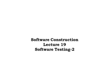 Software Construction Lecture 19 Software Testing-2.