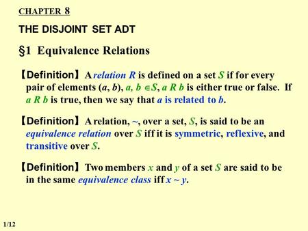 CHAPTER 8 THE DISJOINT SET ADT §1 Equivalence Relations 【 Definition 】 A relation R is defined on a set S if for every pair of elements (a, b), a, b 