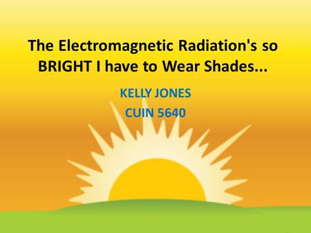 The Electromagnetic Radiation's so BRIGHT I have to Wear Shades... KELLY JONES CUIN 5640.