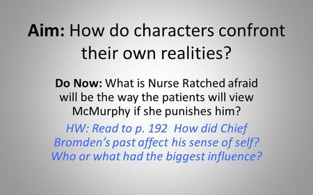 Aim: How do characters confront their own realities? Do Now: What is Nurse Ratched afraid will be the way the patients will view McMurphy if she punishes.