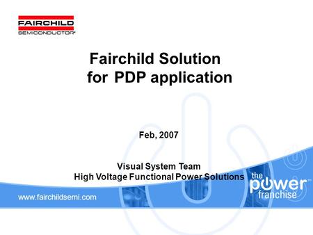 Www.fairchildsemi.com Fairchild Solution forPDP application Feb, 2007 Visual System Team High Voltage Functional Power Solutions.