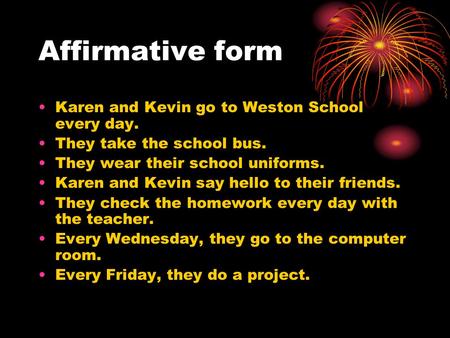 Affirmative form Karen and Kevin go to Weston School every day. They take the school bus. They wear their school uniforms. Karen and Kevin say hello to.