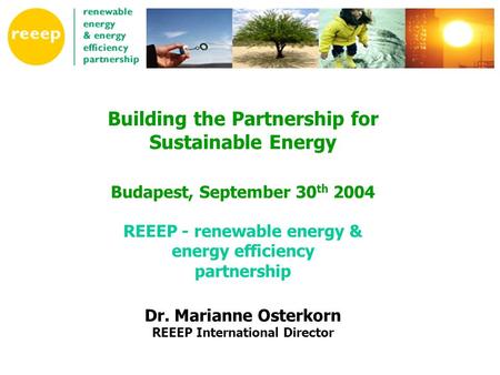 Building the Partnership for Sustainable Energy Budapest, September 30 th 2004 REEEP - renewable energy & energy efficiency partnership Dr. Marianne Osterkorn.