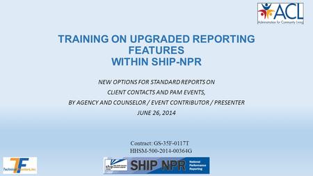 TRAINING ON UPGRADED REPORTING FEATURES WITHIN SHIP-NPR NEW OPTIONS FOR STANDARD REPORTS ON CLIENT CONTACTS AND PAM EVENTS, BY AGENCY AND COUNSELOR / EVENT.