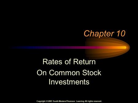 Copyright © 2003 South-Western/Thomson Learning All rights reserved. Chapter 10 Rates of Return On Common Stock Investments.