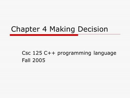 Chapter 4 Making Decision Csc 125 C++ programming language Fall 2005.