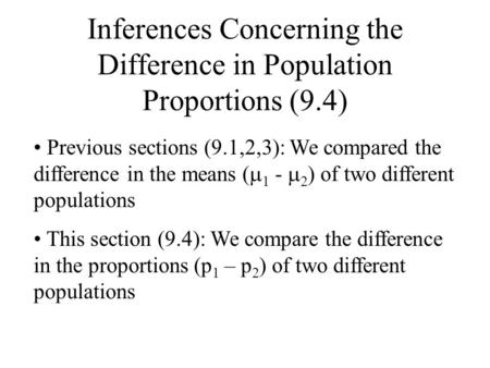 Inferences Concerning the Difference in Population Proportions (9.4) Previous sections (9.1,2,3): We compared the difference in the means (  1 -  2 )