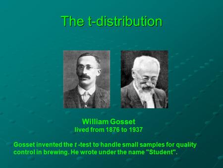 The t-distribution William Gosset lived from 1876 to 1937 Gosset invented the t -test to handle small samples for quality control in brewing. He wrote.