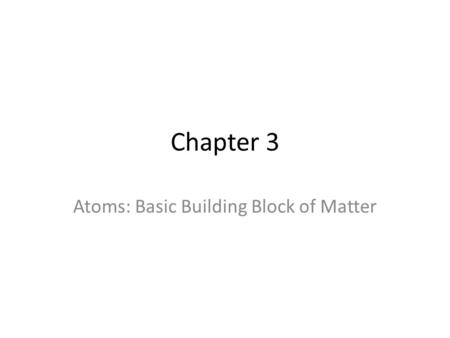 Chapter 3 Atoms: Basic Building Block of Matter. Atoms Democritus coined term in 400 B.C. Dalton’s Atomic Theory – Atoms compose all matter. – An element’s.