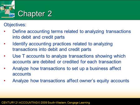 CENTURY 21 ACCOUNTING © 2009 South-Western, Cengage Learning Chapter 2 Objectives: Define accounting terms related to analyzing transactions into debit.