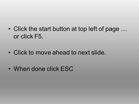 Click the start button at top left of page … or click F5. Click to move ahead to next slide. When done click ESC.