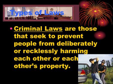 Types of Laws Criminal Laws are those that seek to prevent people from deliberately or recklessly harming each other or each other’s property.