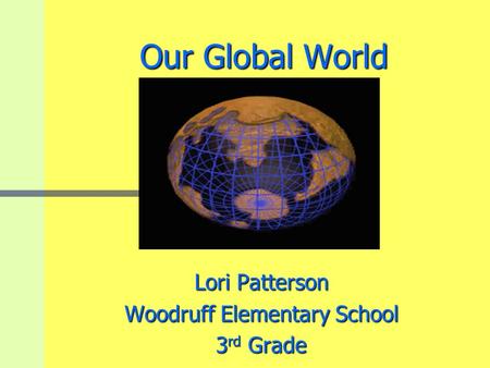 Our Global World Our Global World Lori Patterson Woodruff Elementary School 3 rd Grade.