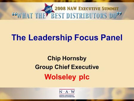 The Leadership Focus Panel Chip Hornsby Group Chief Executive Wolseley plc.