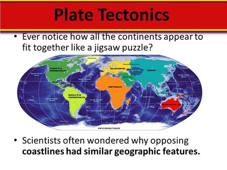 Plate Tectonics Ever notice how all the continents appear to fit together like a jigsaw puzzle? Scientists often wondered why opposing coastlines had similar.