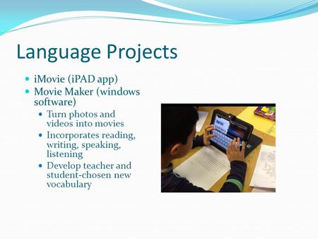 Language Projects iMovie (iPAD app) Movie Maker (windows software) Turn photos and videos into movies Incorporates reading, writing, speaking, listening.