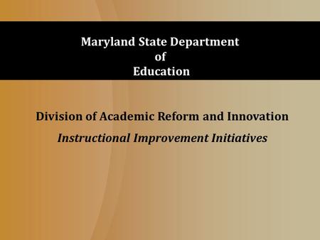 Division of Academic Reform and Innovation Instructional Improvement Initiatives Maryland State Department of Education.