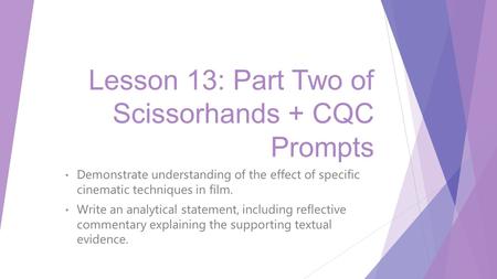 Lesson 13: Part Two of Scissorhands + CQC Prompts Demonstrate understanding of the effect of specific cinematic techniques in film. Write an analytical.