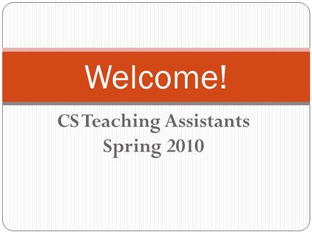 CS Teaching Assistants Spring 2010 Welcome!. Introductions Faculty Dr. Ken Calvert, Chair Dr. Raphael Finkel, Director Graduate Studies Dr. Jurek Jaromczyk,