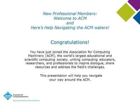 NewProfessional Members: Welcome to ACM and Here’s Help Navigating the ACM waters! New Professional Members: Welcome to ACM and Here’s Help Navigating.