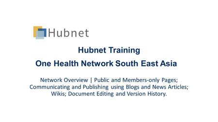 Hubnet Training One Health Network South East Asia Network Overview | Public and Members-only Pages; Communicating and Publishing using Blogs and News.