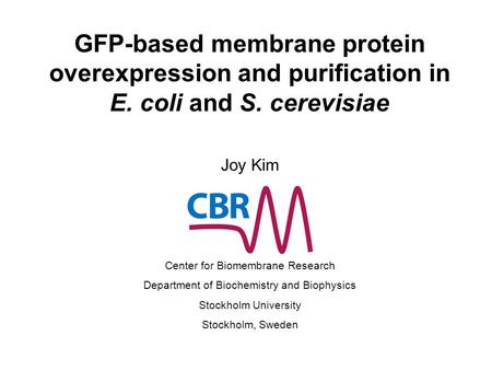 GFP-based membrane protein overexpression and purification in E. coli and S. cerevisiae Joy Kim Center for Biomembrane Research Department of Biochemistry.