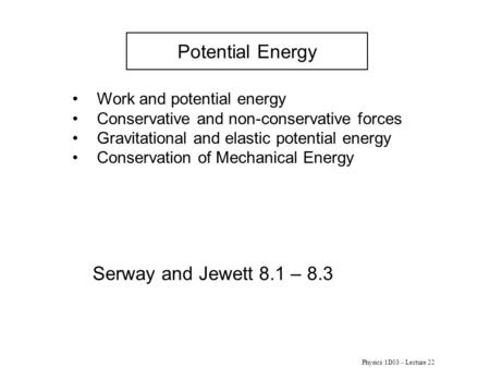 Physics 1D03 - Lecture 22 Potential Energy Serway and Jewett 8.1 – 8.3 Work and potential energy Conservative and non-conservative forces Gravitational.