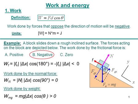 1. Work [W] = N*m = J Units: Work done by forces that oppose the direction of motion will be negative. Work and energy A. PositiveB. NegativeC. Zero Example: