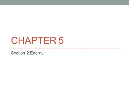 CHAPTER 5 Section 2 Energy. Objectives Identify several forms of energy. Calculate kinetic energy for an object. Apply the work–kinetic energy theorem.