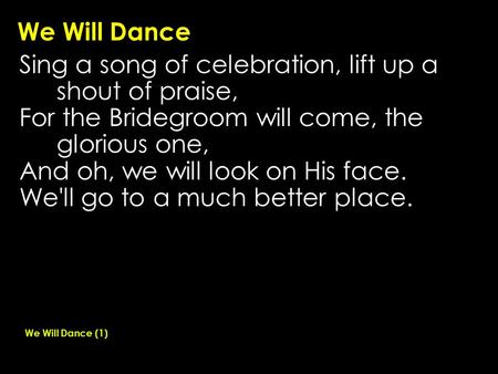 We Will Dance Sing a song of celebration, lift up a shout of praise, For the Bridegroom will come, the glorious one, And oh, we will look on His face.