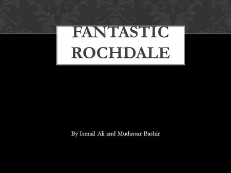 By Ismail Ali and Mudassar Bashir FANTASTIC ROCHDALE.