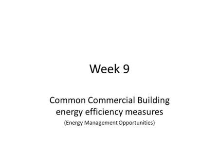 Week 9 Common Commercial Building energy efficiency measures (Energy Management Opportunities)