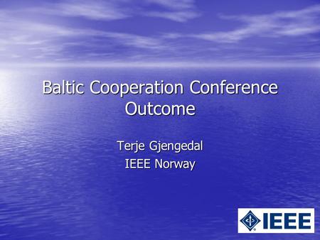 Baltic Cooperation Conference Outcome Terje Gjengedal IEEE Norway.