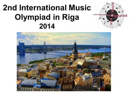 2nd International Music Olympiad in Riga 2014. The 2nd International Music Olympiad took place from 30 of April to 02 of May 2014 at Jāzeps Vītols Latvian.