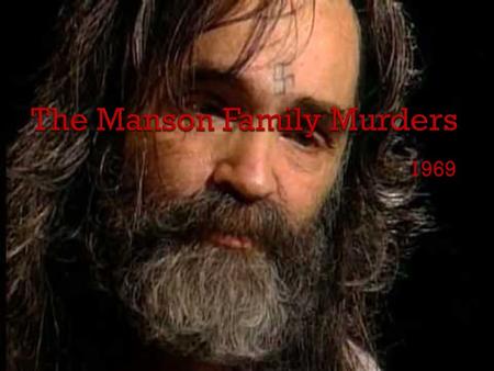 1969.  Charles Manson (Nov 12 1934)  Had a horrible childhood.  Sent to a Correctional Facility at age 13 for armed robbing  Later sent to jail for.