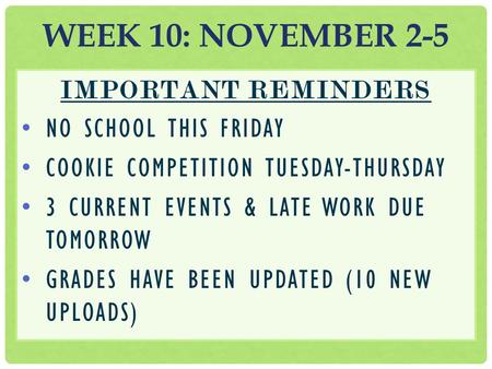 IMPORTANT REMINDERS NO SCHOOL THIS FRIDAY COOKIE COMPETITION TUESDAY-THURSDAY 3 CURRENT EVENTS & LATE WORK DUE TOMORROW GRADES HAVE BEEN UPDATED (10 NEW.