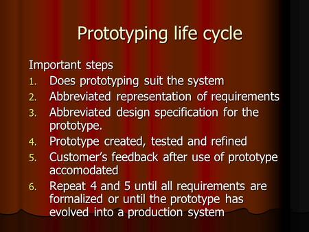 Prototyping life cycle Important steps 1. Does prototyping suit the system 2. Abbreviated representation of requirements 3. Abbreviated design specification.