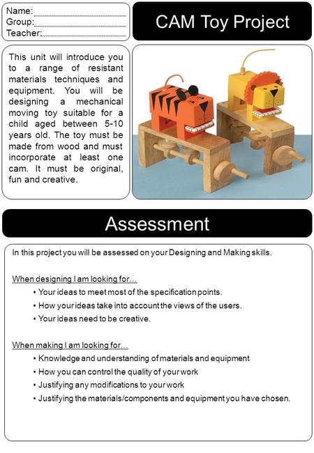 CAM Toy Project Name: Group: Teacher: This unit will introduce you to a range of resistant materials techniques and equipment. You will be designing a.